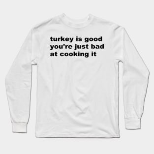 Turkey is good you're just bad at cooking it Long Sleeve T-Shirt
